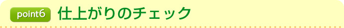 point6仕上がりのチェック